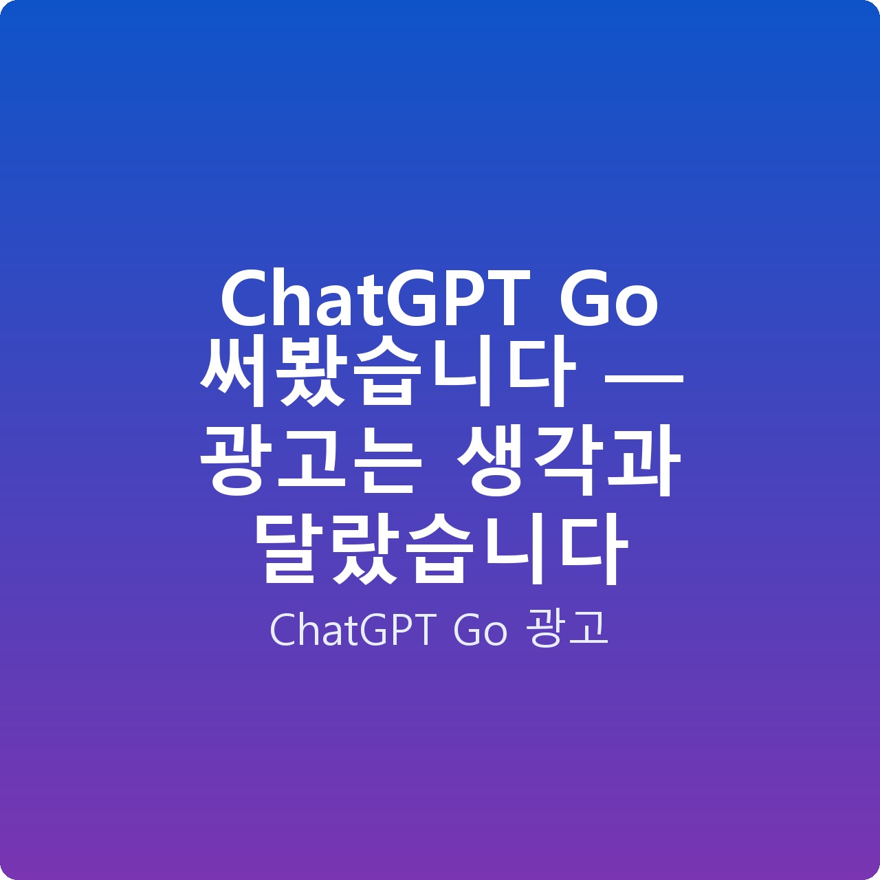 ChatGPT Go 써봤습니다 — 광고는 생각과 달랐습니다
