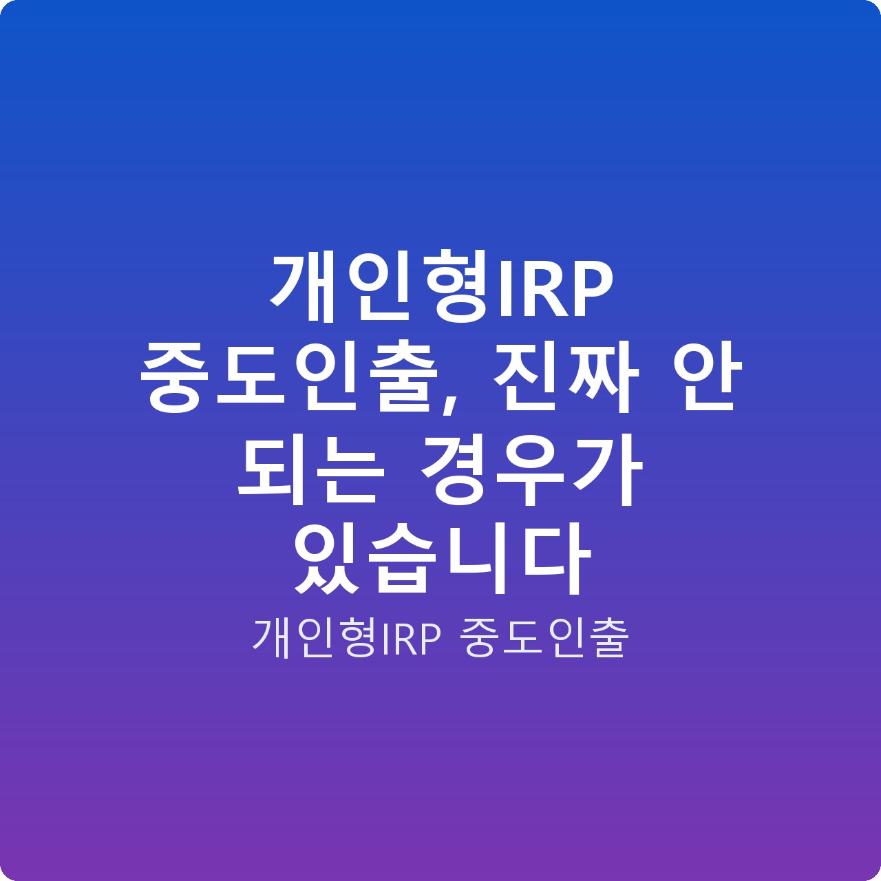 개인형IRP 중도인출, 진짜 안 되는 경우가 있습니다