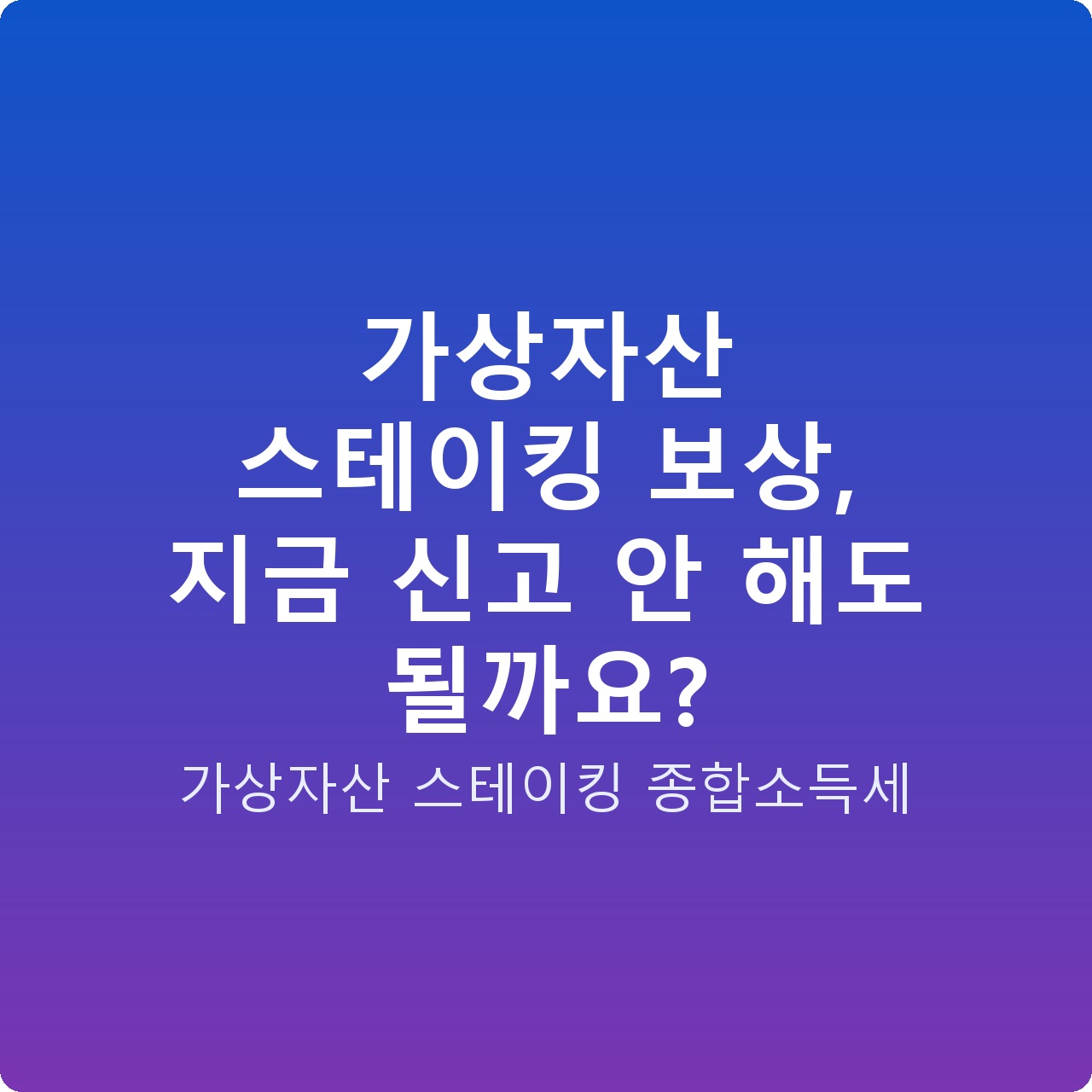 가상자산 스테이킹 보상, 지금 신고 안 해도 될까요?