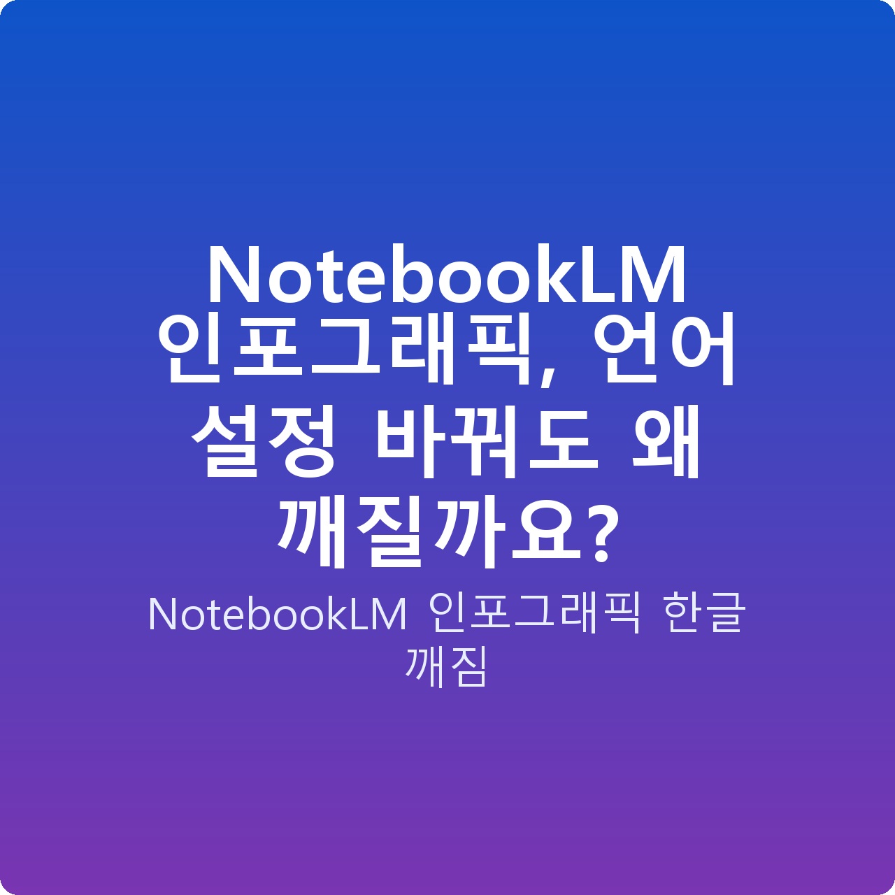 NotebookLM 인포그래픽, 언어 설정 바꿔도 왜 깨질까요?