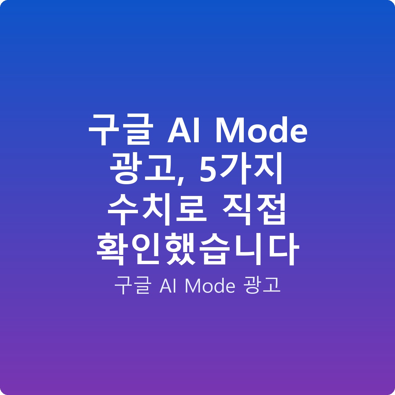 구글 AI Mode 광고, 5가지 수치로 직접 확인했습니다