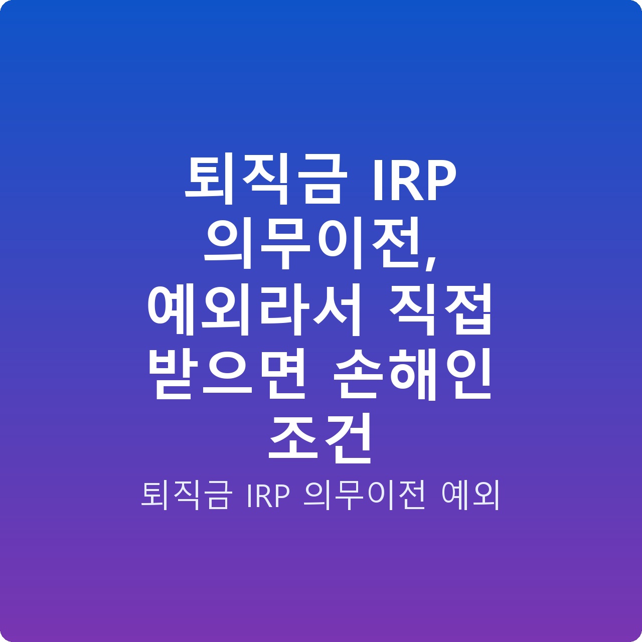 퇴직금 IRP 의무이전, 예외라서 직접 받으면 손해인 조건