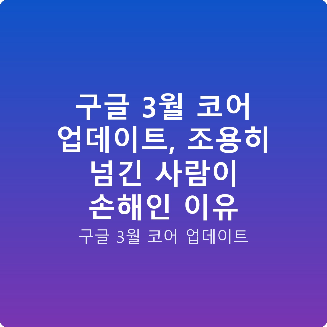구글 3월 코어 업데이트, 조용히 넘긴 사람이 손해인 이유