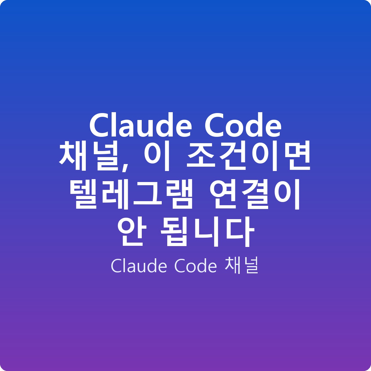 Claude Code 채널, 이 조건이면 텔레그램 연결이 안 됩니다
