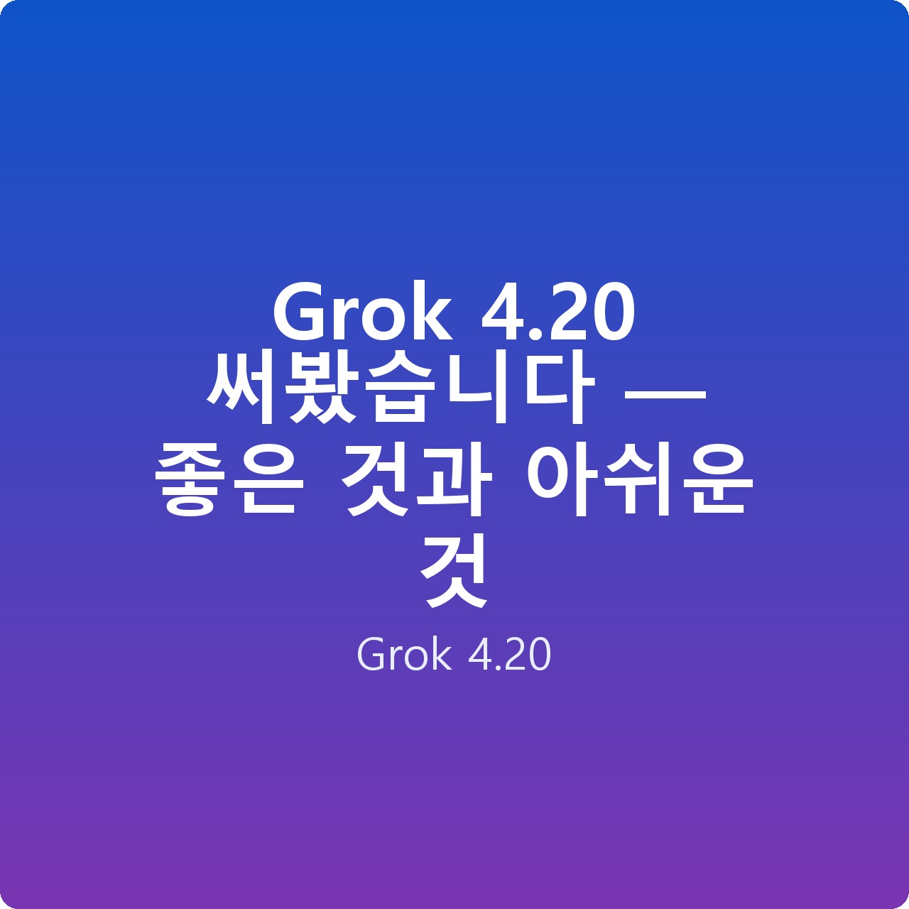 Grok 4.20 써봤습니다 — 좋은 것과 아쉬운 것