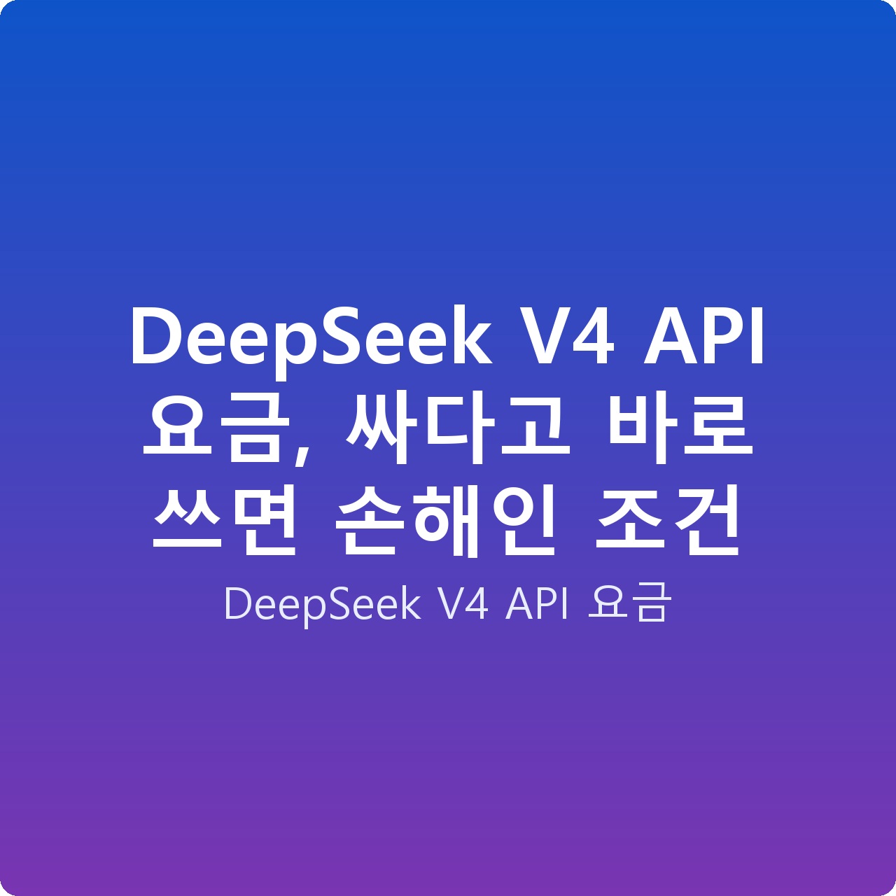 DeepSeek V4 API 요금, 싸다고 바로 쓰면 손해인 조건