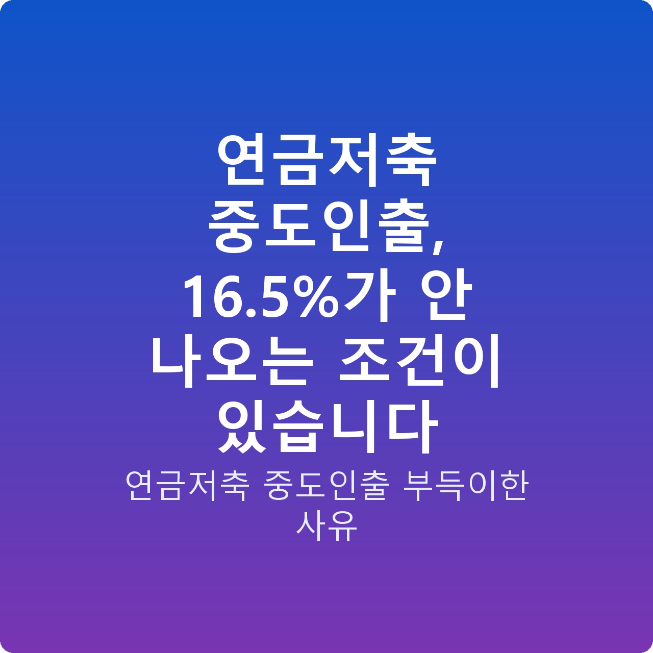연금저축 중도인출, 16.5%가 안 나오는 조건이 있습니다
