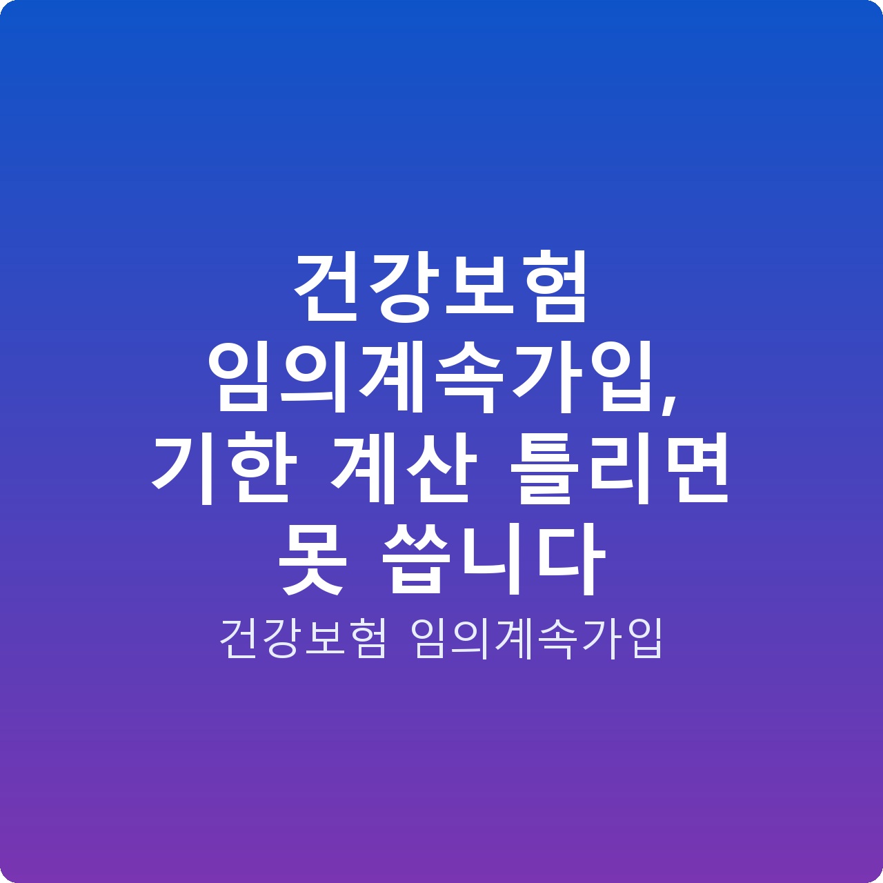 건강보험 임의계속가입, 기한 계산 틀리면 못 씁니다 건강보험 임의계속가입, 기한 계산 틀리면 못 씁니다