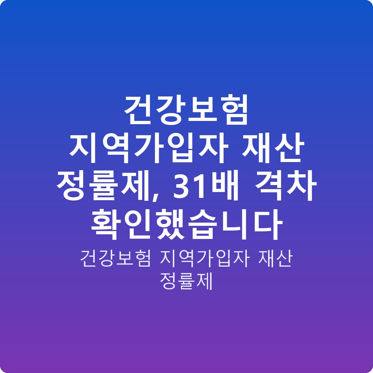 건강보험 지역가입자 재산 정률제, 31배 격차 확인했습니다