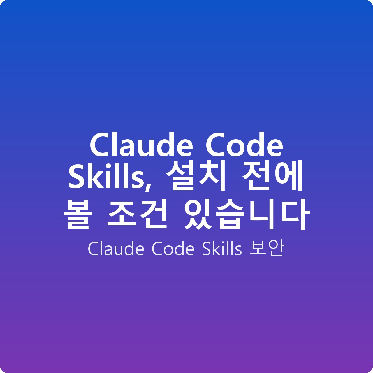 Claude Code Skills, 설치 전에 볼 조건 있습니다