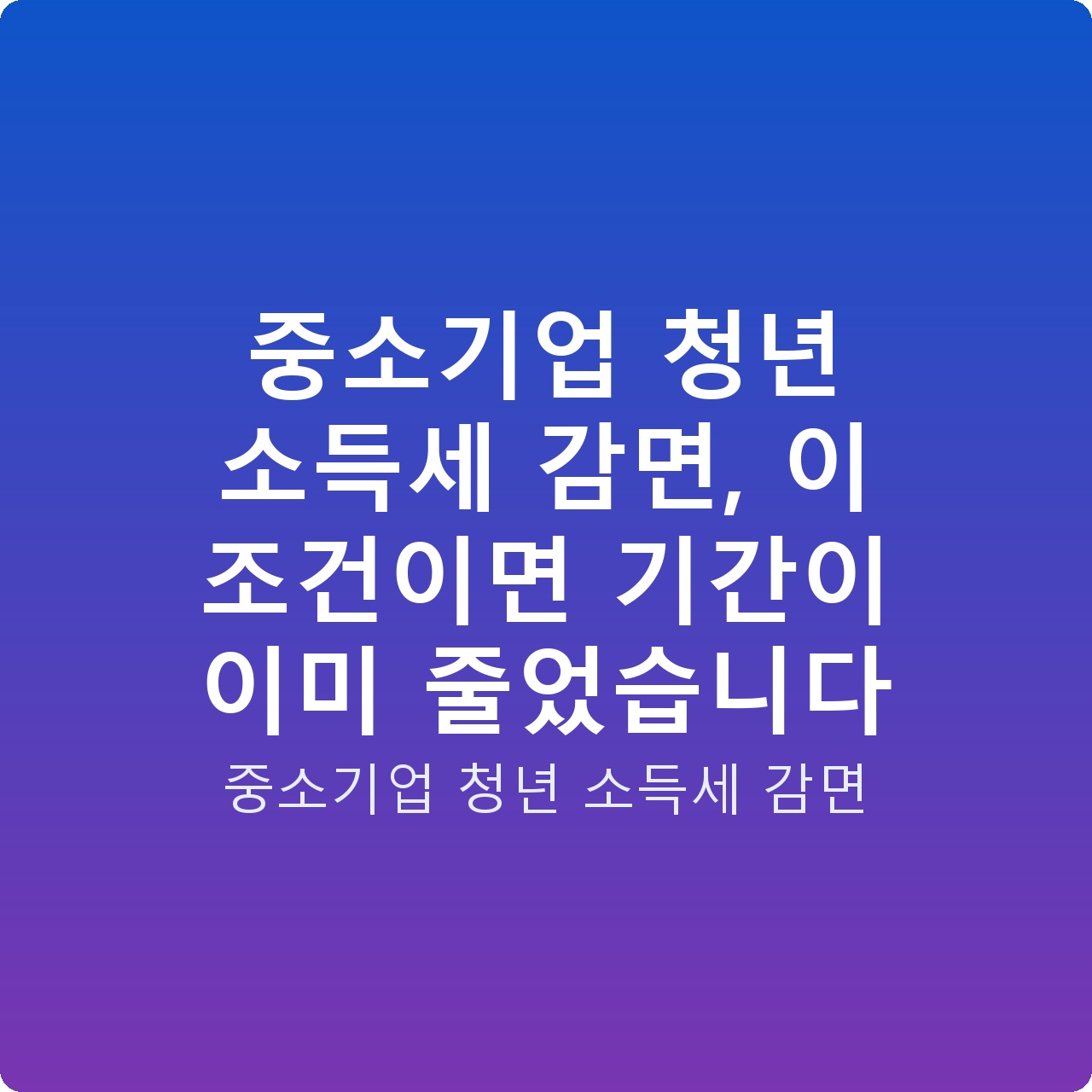 중소기업 청년 소득세 감면, 이 조건이면 기간이 이미 줄었습니다
