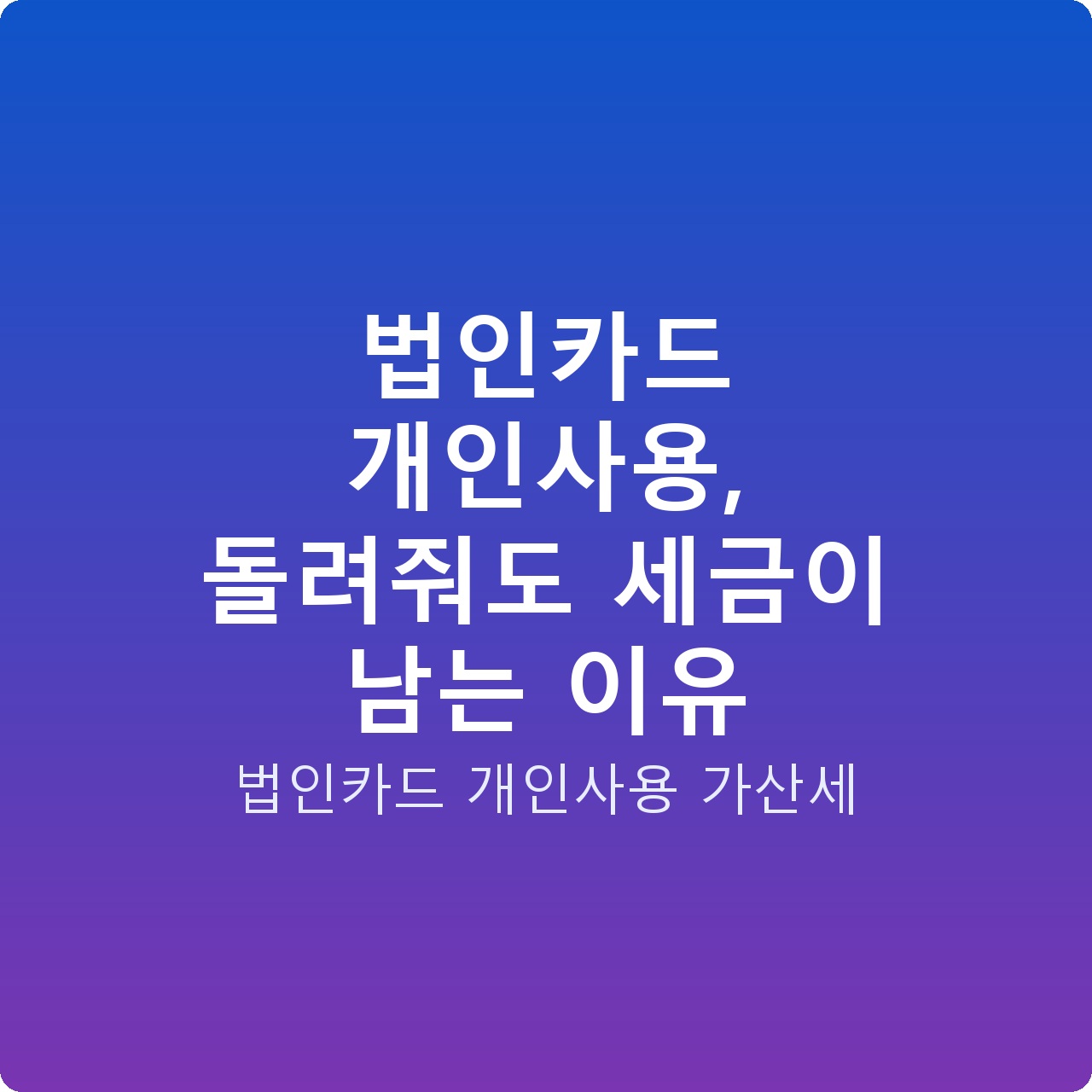 법인카드 개인사용, 돌려줘도 세금이 남는 이유