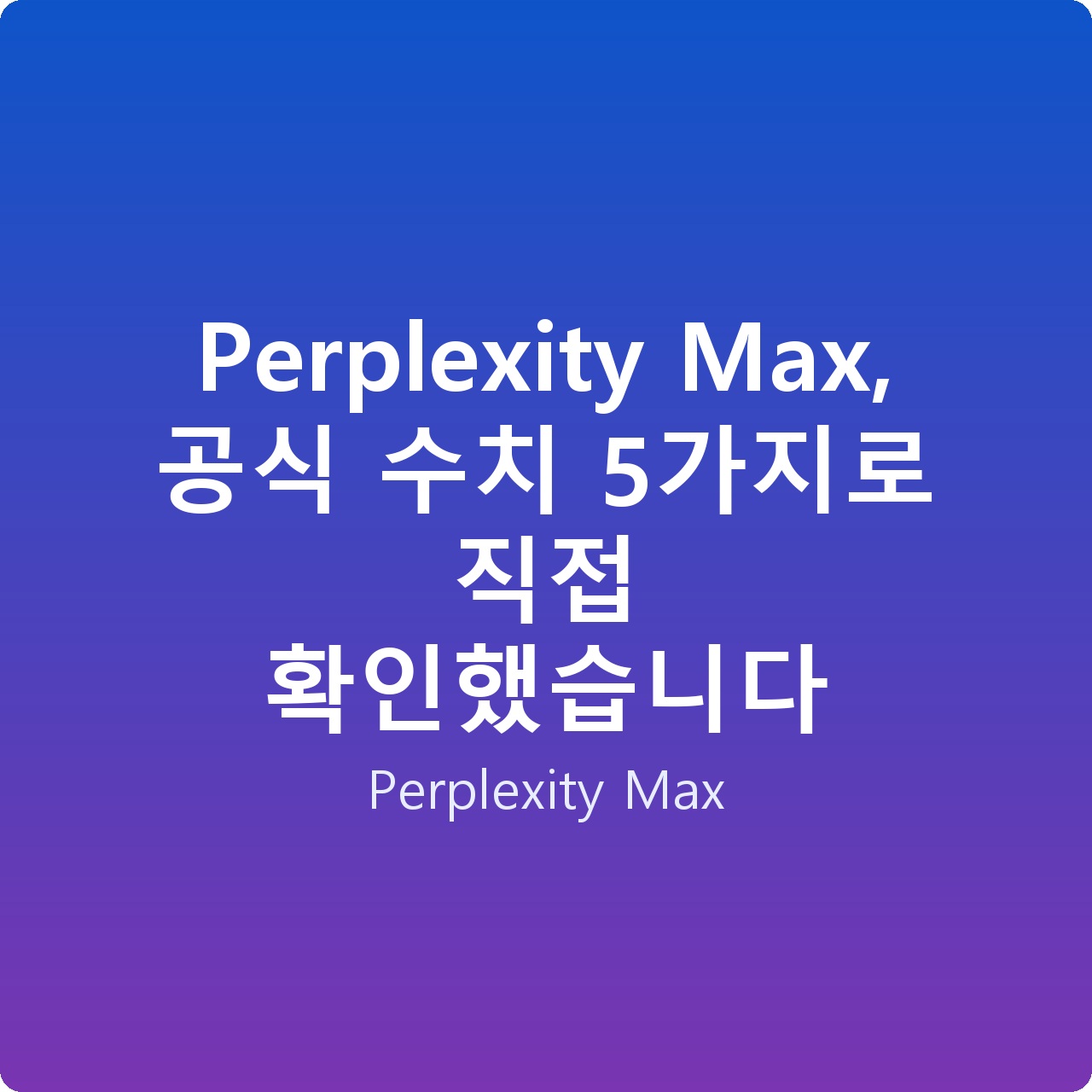 Perplexity Max, 공식 수치 5가지로 직접 확인했습니다