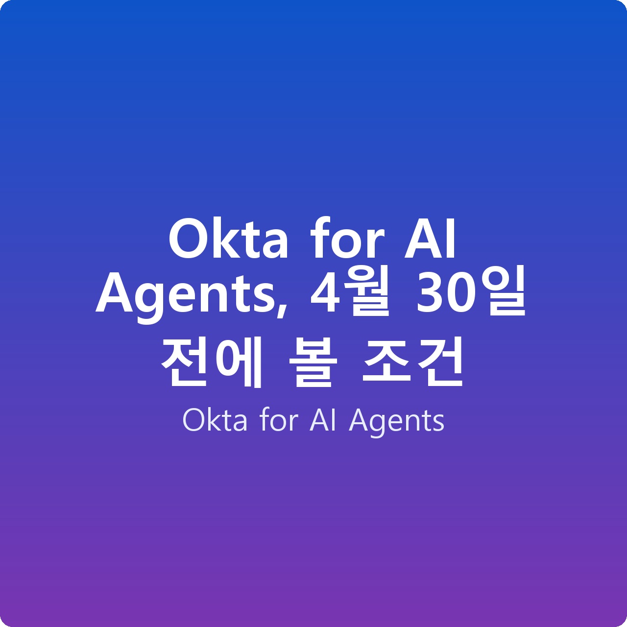 Okta for AI Agents, 4월 30일 전에 볼 조건