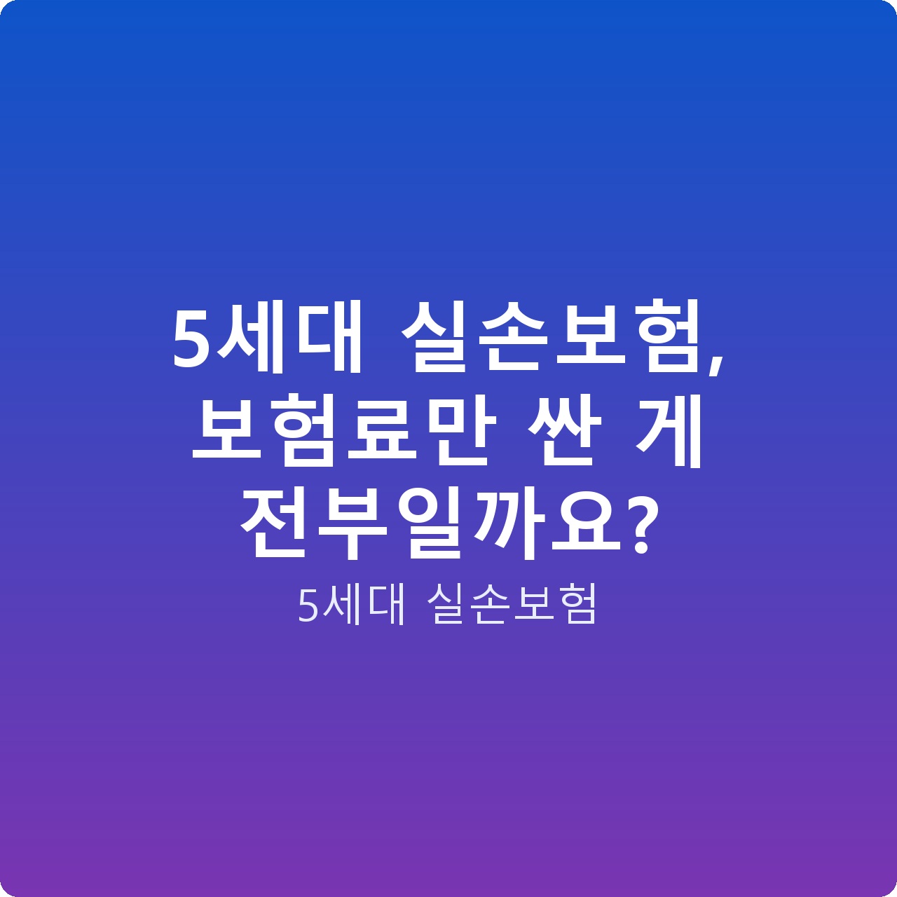 5세대 실손보험, 보험료만 싼 게 전부일까요?