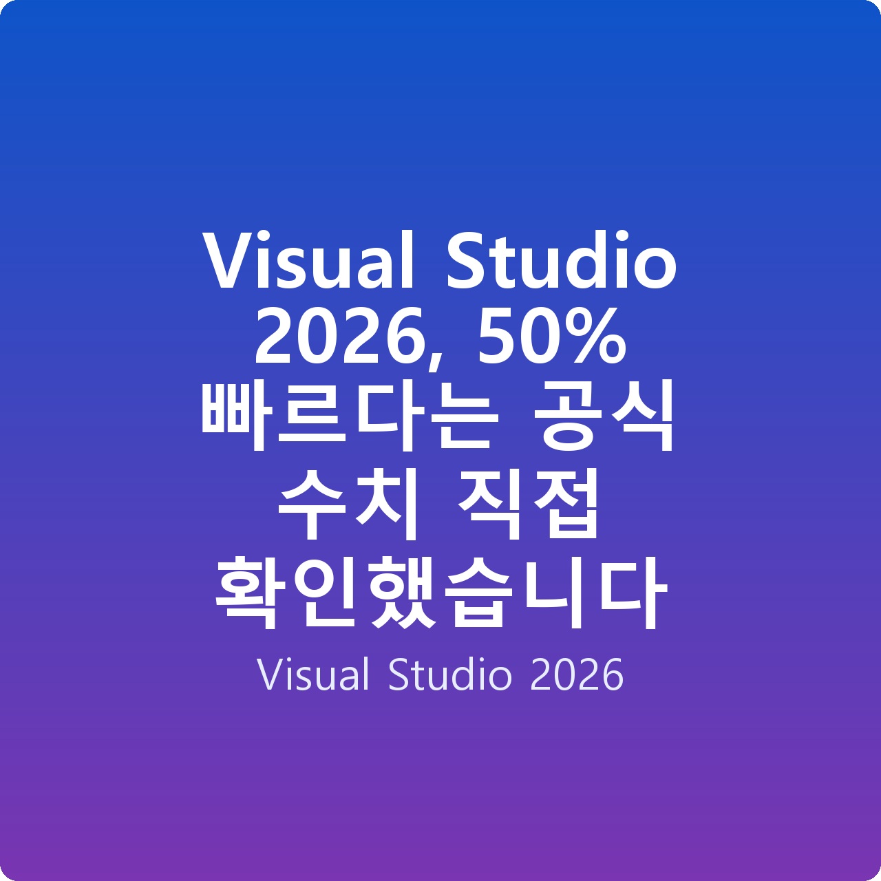 Visual Studio 2026, 50% 빠르다는 공식 수치 직접 확인했습니다