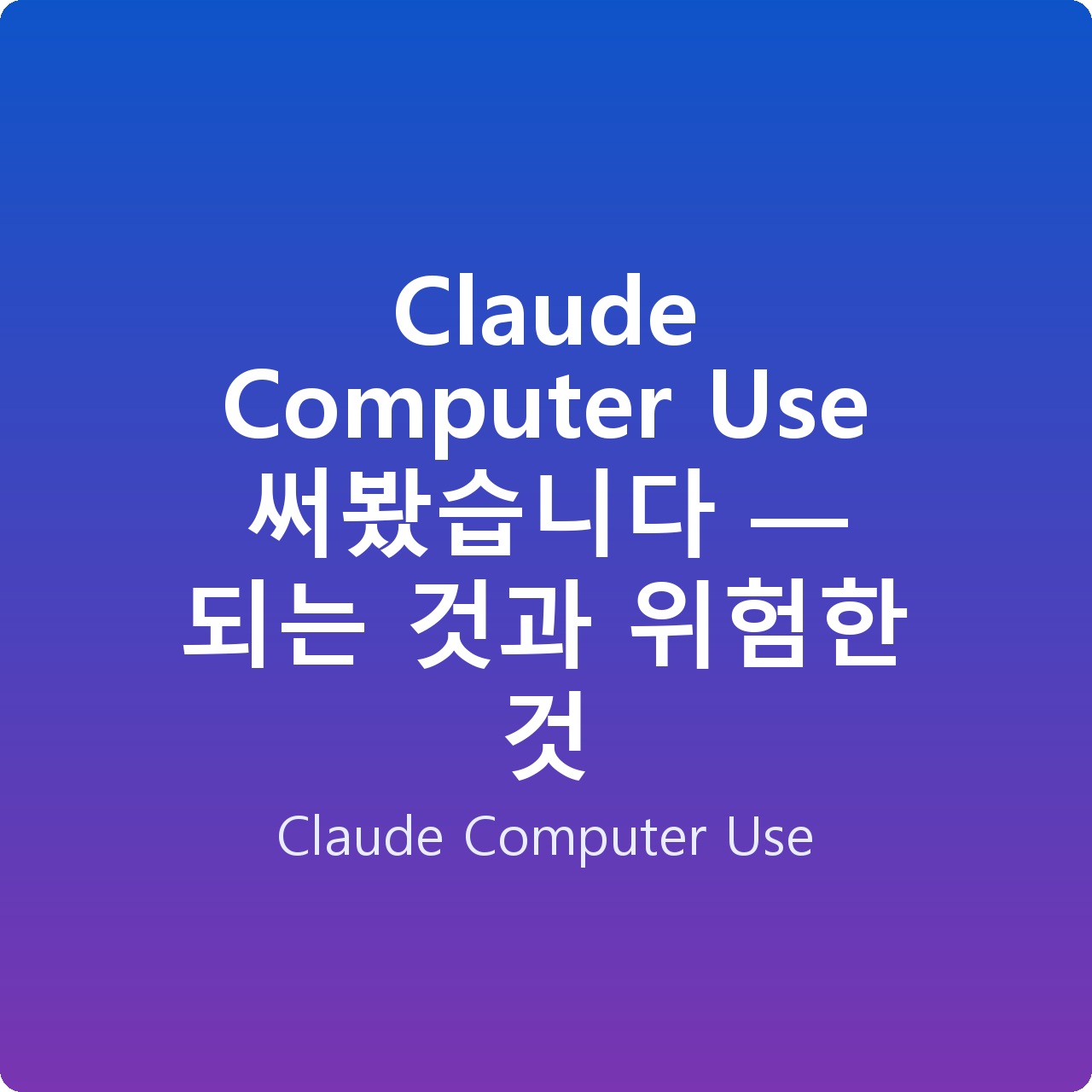 Claude Computer Use 써봤습니다 — 되는 것과 위험한 것 Claude Computer Use 써봤습니다 — 되는 것과 위험한 것