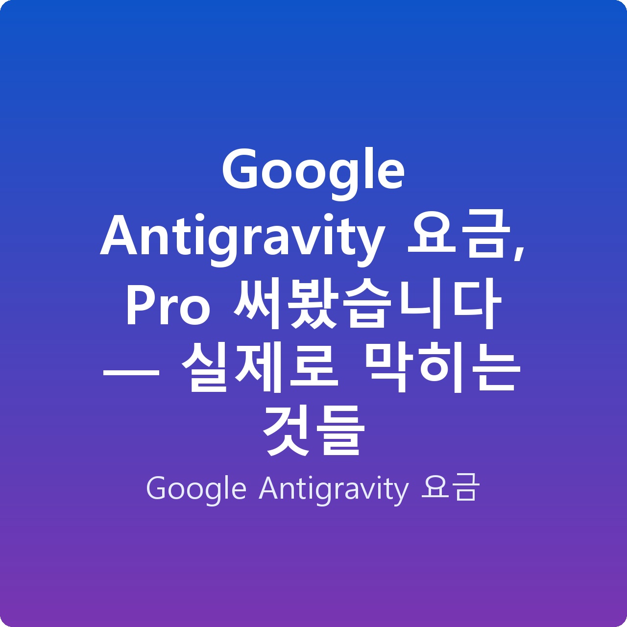 Google Antigravity 요금, Pro 써봤습니다 — 실제로 막히는 것들