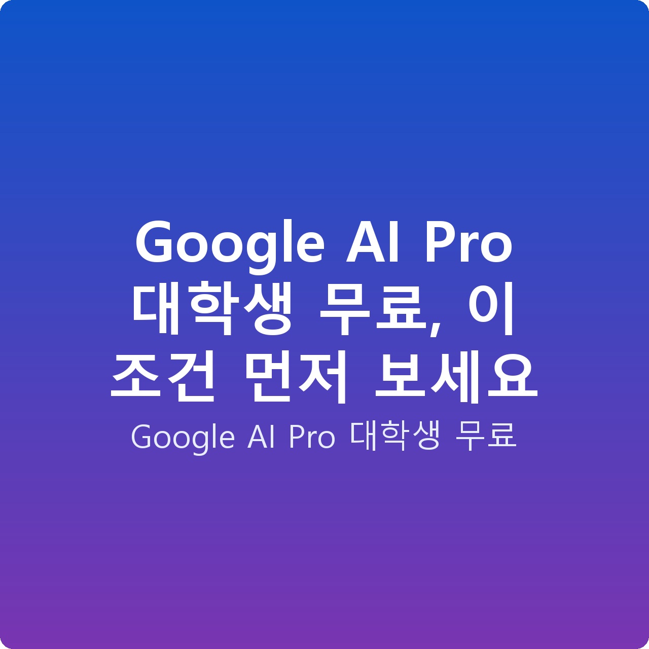 Google AI Pro 대학생 무료, 이 조건 먼저 보세요
