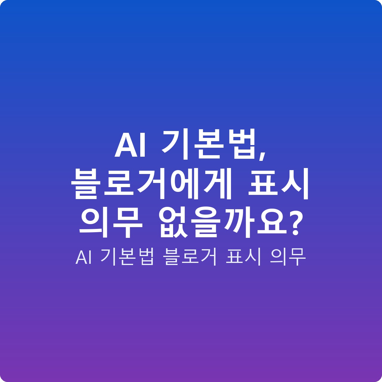 AI 기본법, 블로거에게 표시 의무 없을까요?