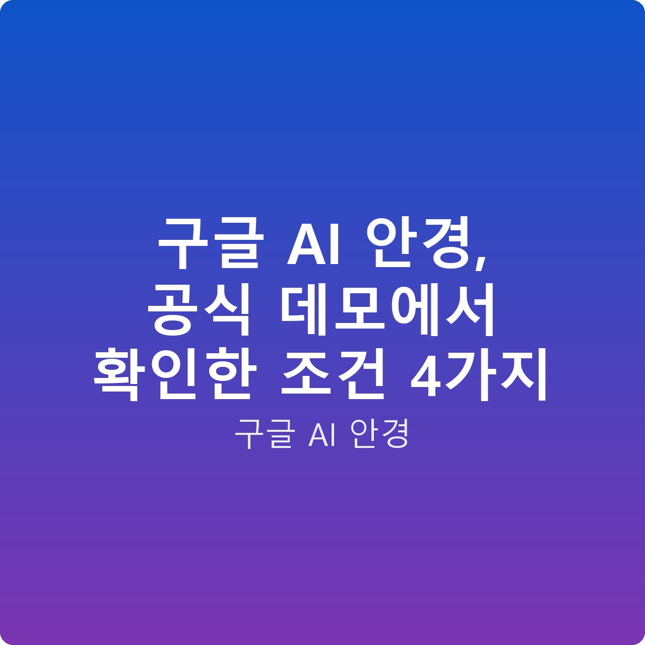 구글 AI 안경, 공식 데모에서 확인한 조건 4가지