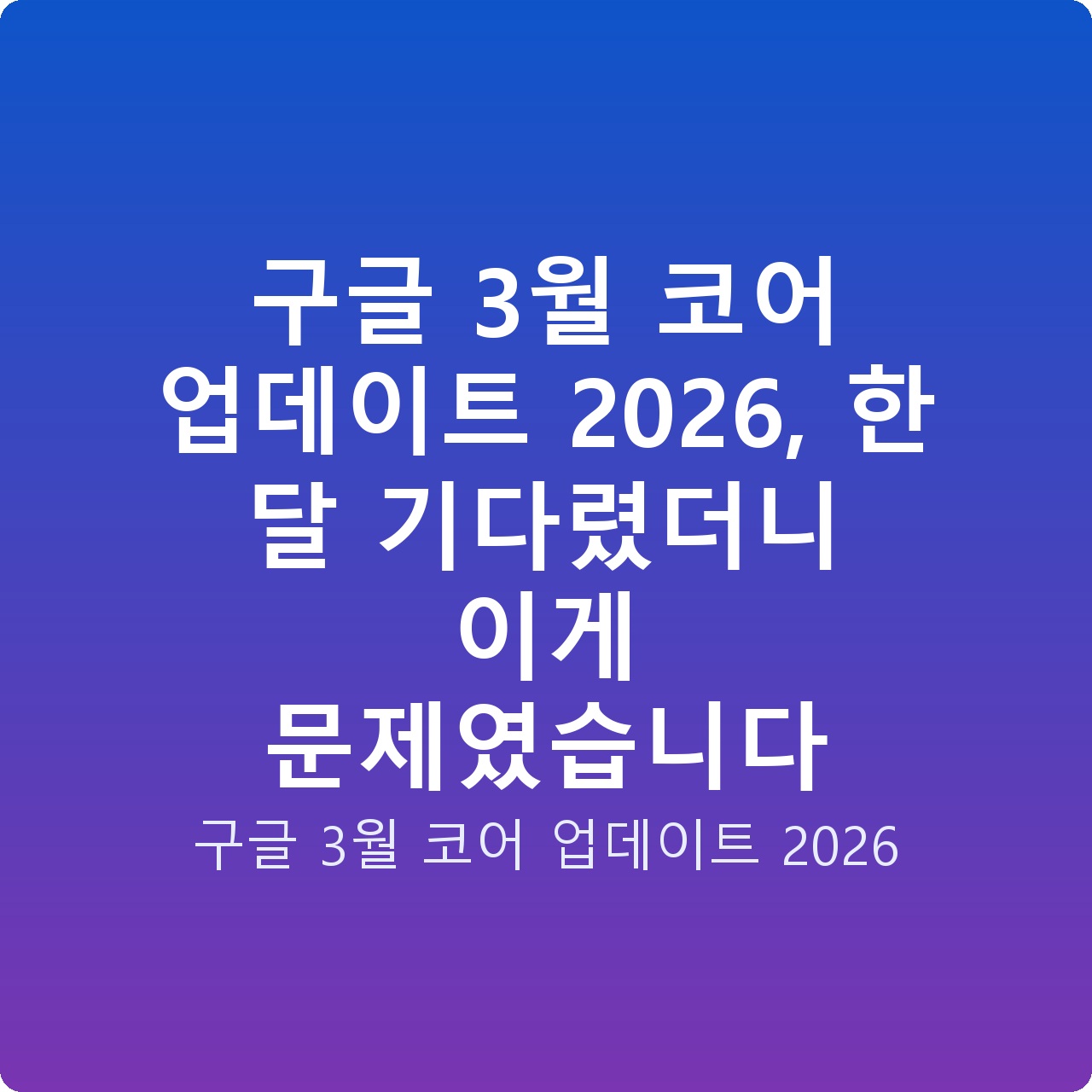 구글 3월 코어 업데이트 2026, 한 달 기다렸더니 이게 문제였습니다