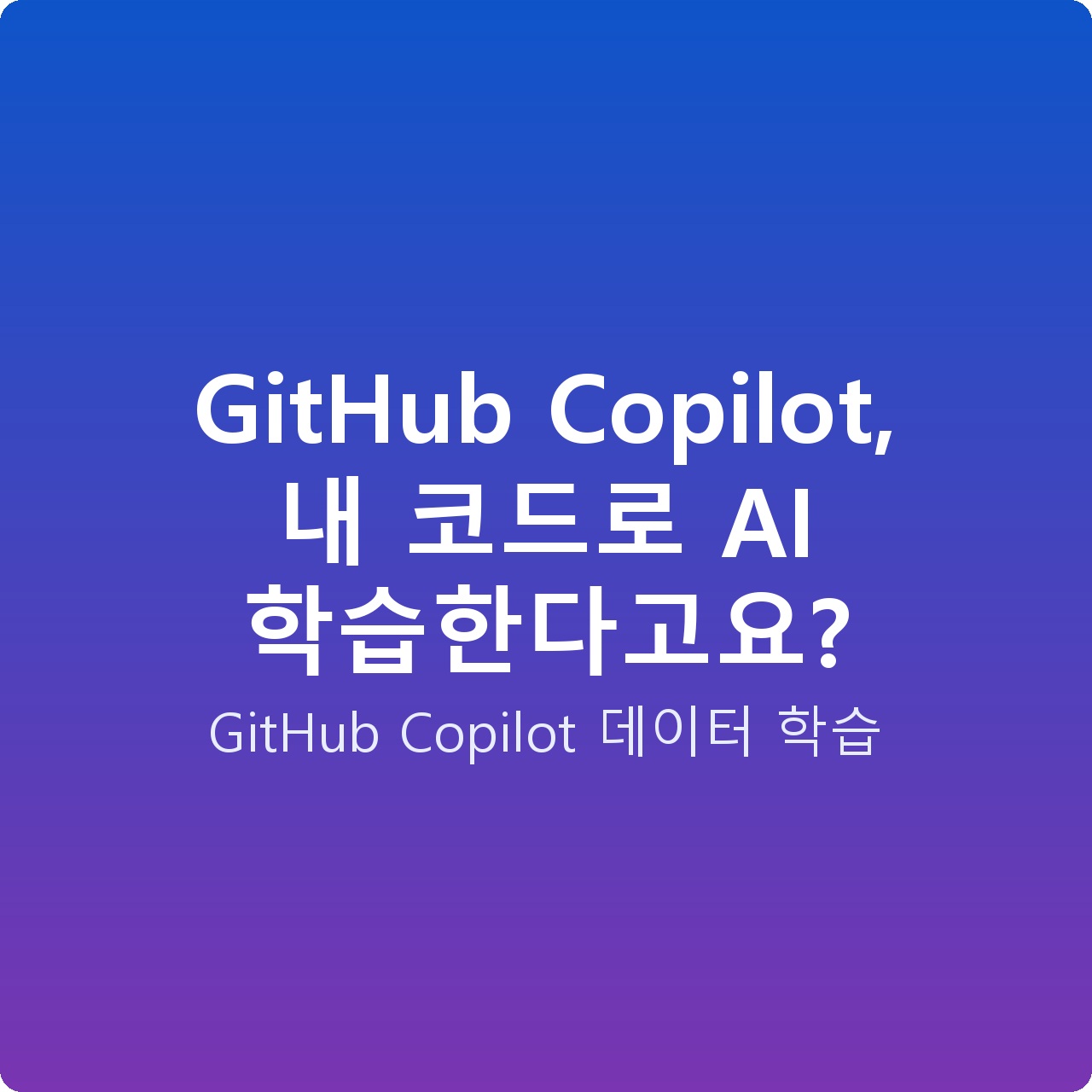 GitHub Copilot, 내 코드로 AI 학습한다고요?
