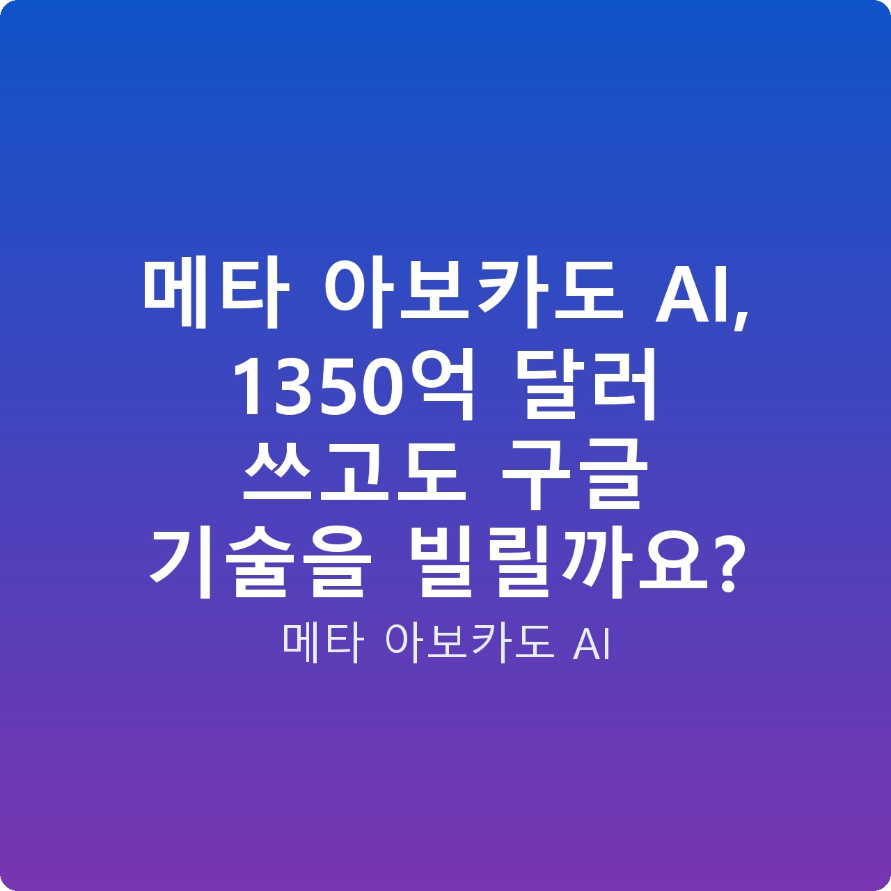 메타 아보카도 AI, 1350억 달러 쓰고도 구글 기술을 빌릴까요?