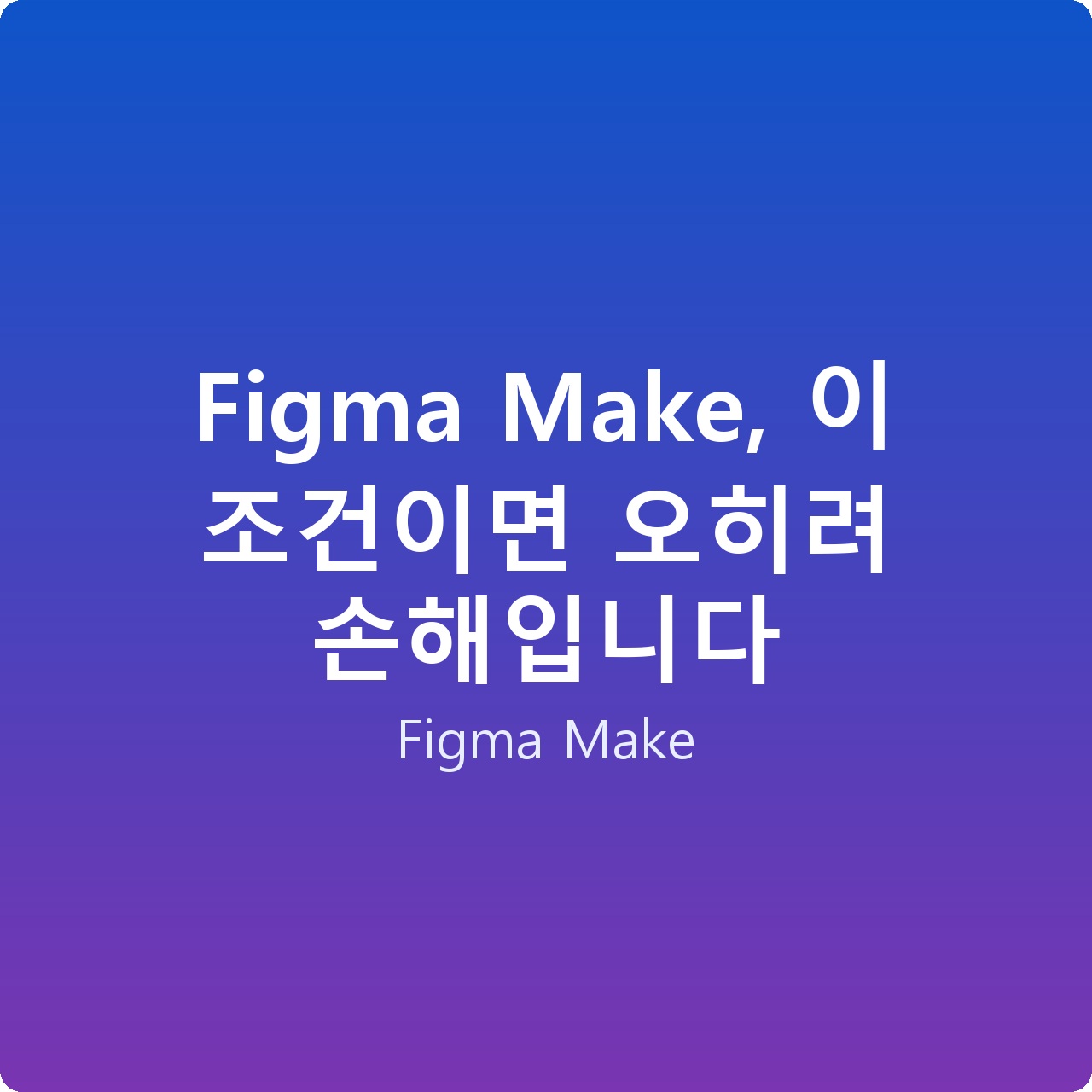 Figma Make, 이 조건이면 오히려 손해입니다