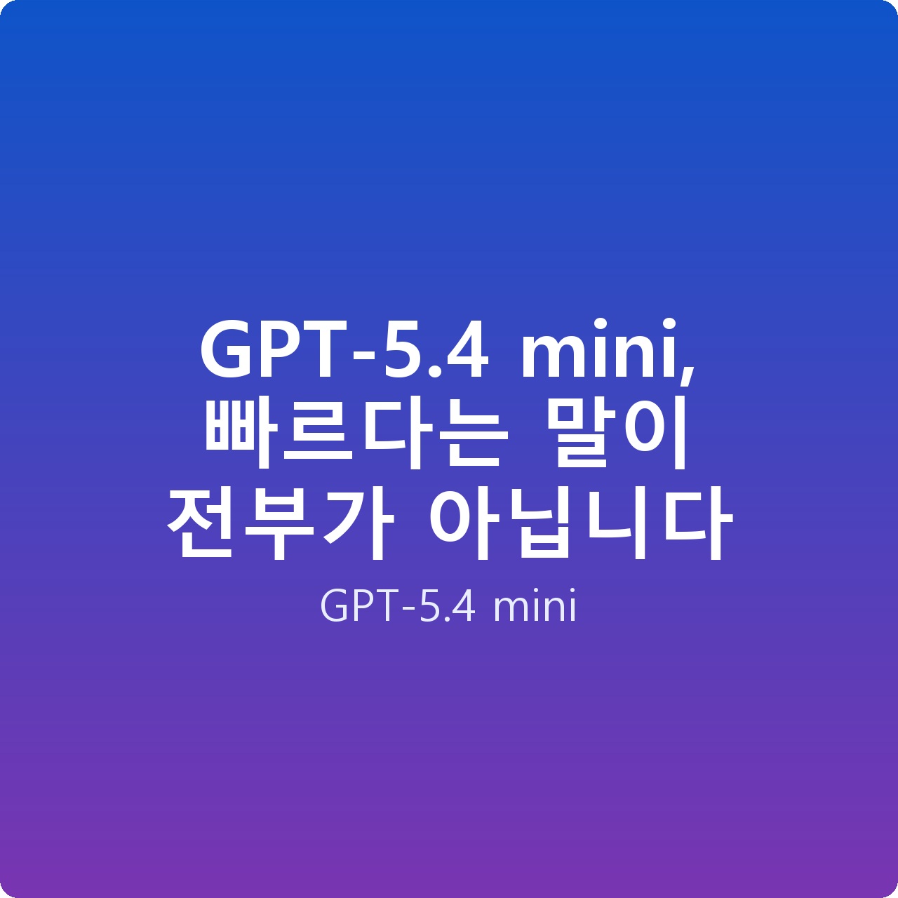 GPT-5.4 mini, 빠르다는 말이 전부가 아닙니다