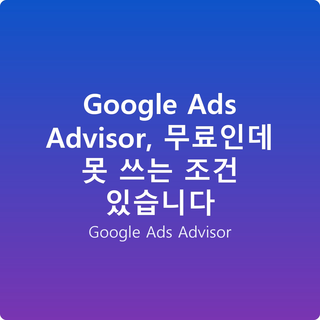 Google Ads Advisor, 무료인데 못 쓰는 조건 있습니다