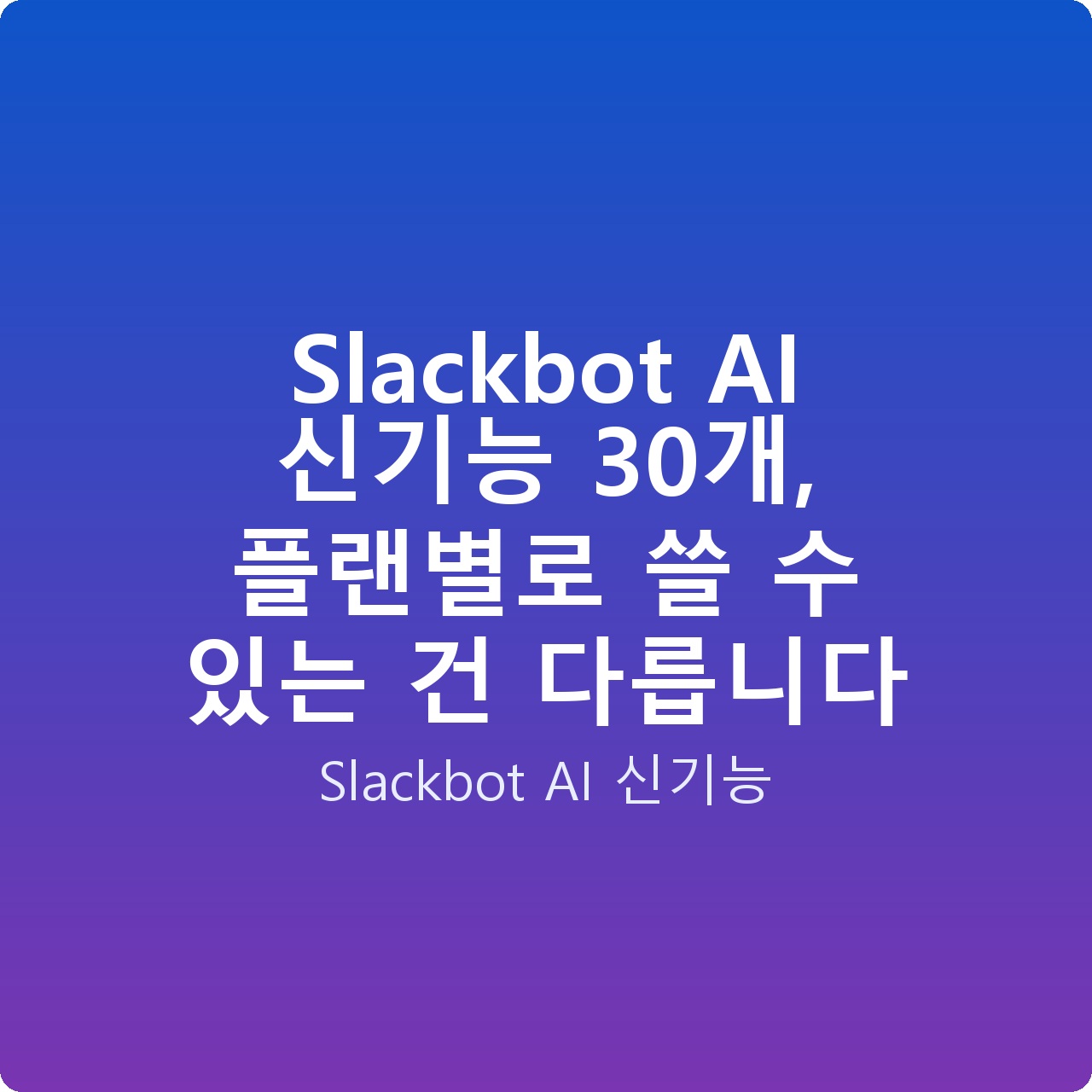Slackbot AI 신기능 30개, 플랜별로 쓸 수 있는 건 다릅니다