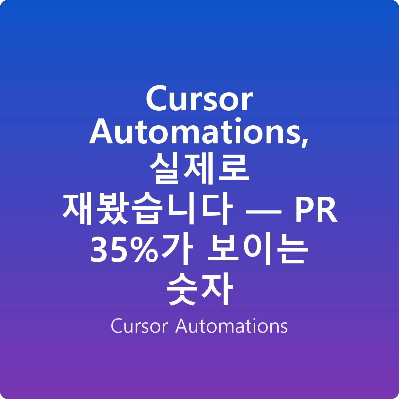 Cursor Automations, 실제로 재봤습니다 — PR 35%가 보이는 숫자