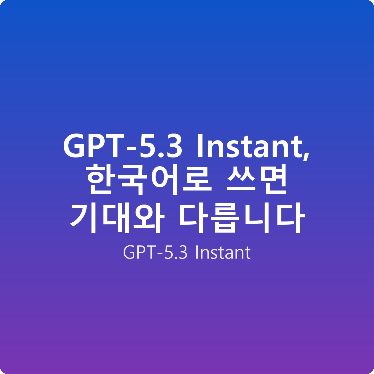 GPT-5.3 Instant, 한국어로 쓰면 기대와 다릅니다