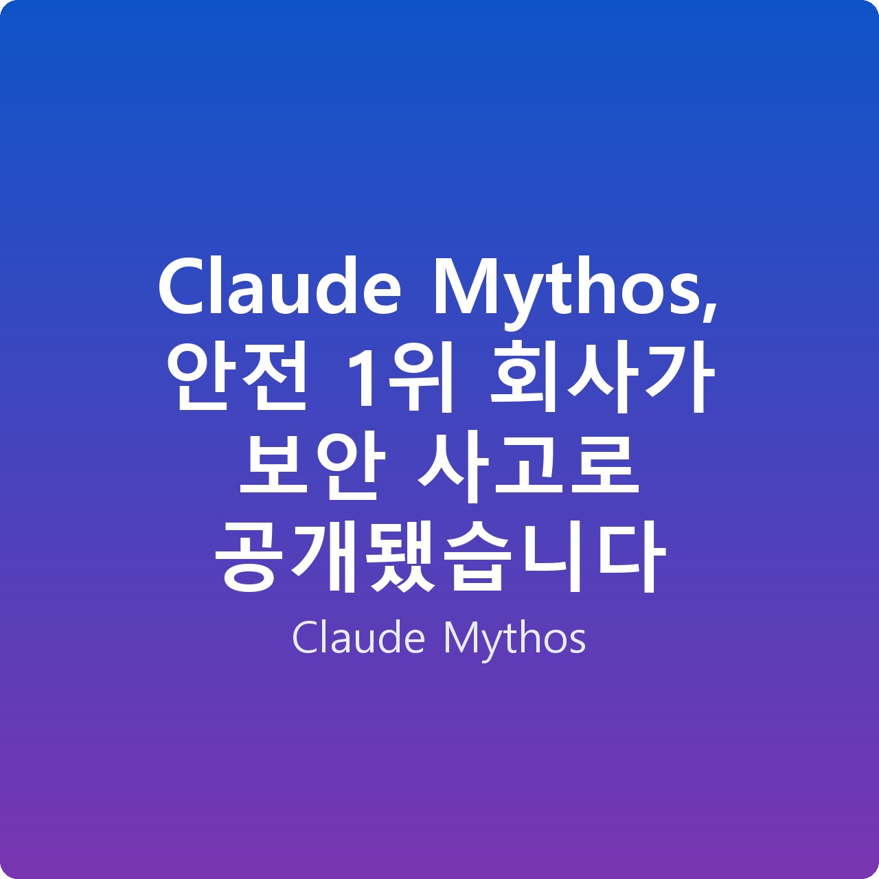 Claude Mythos, 안전 1위 회사가 보안 사고로 공개됐습니다