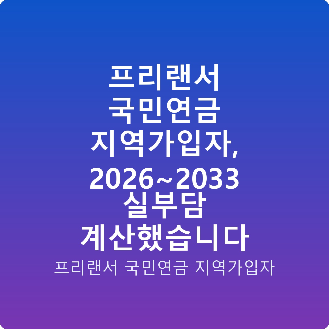 프리랜서 국민연금 지역가입자, 2026~2033 실부담 계산했습니다