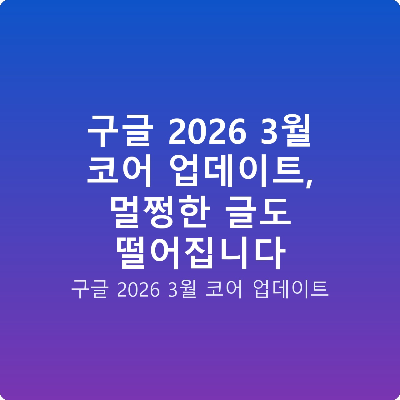 구글 2026 3월 코어 업데이트, 멀쩡한 글도 떨어집니다