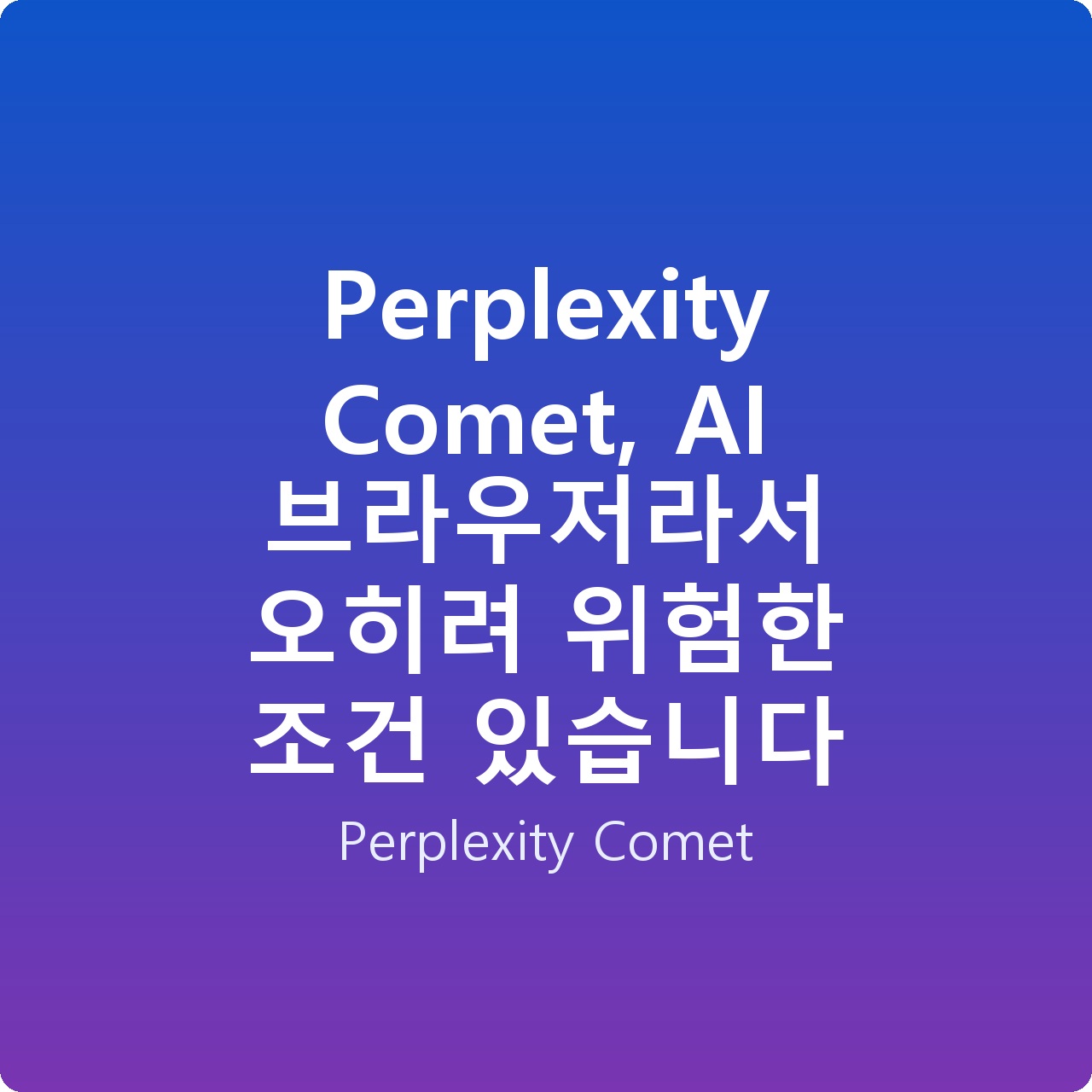 Perplexity Comet, AI 브라우저라서 오히려 위험한 조건 있습니다