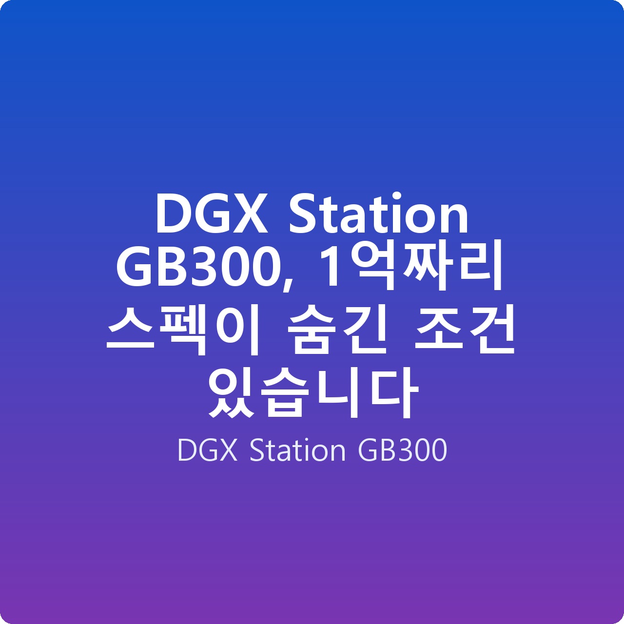 DGX Station GB300, 1억짜리 스펙이 숨긴 조건 있습니다