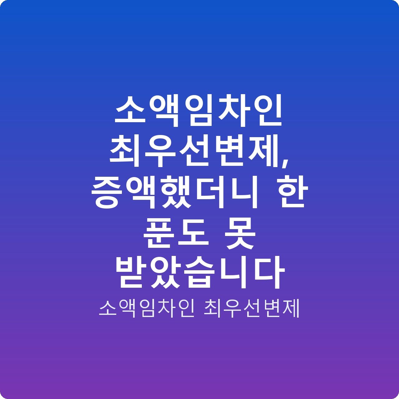 소액임차인 최우선변제, 증액했더니 한 푼도 못 받았습니다