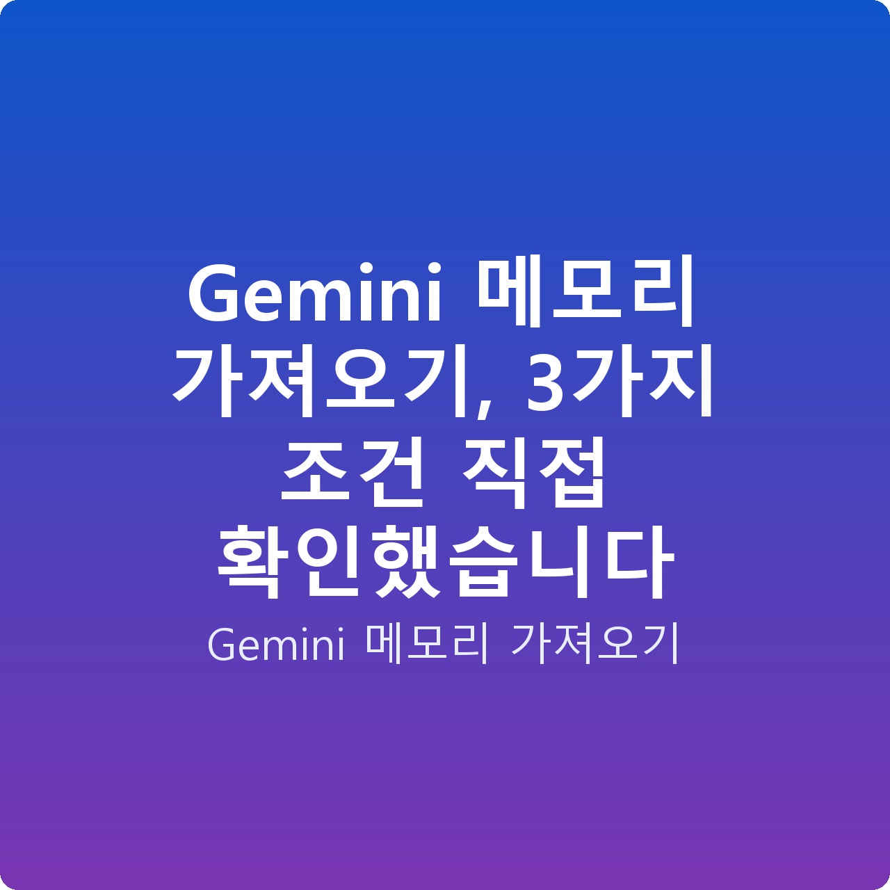 Gemini 메모리 가져오기, 3가지 조건 직접 확인했습니다