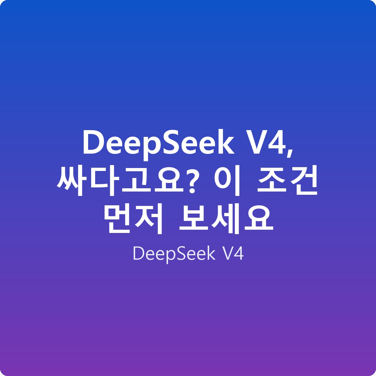 DeepSeek V4, 싸다고요? 이 조건 먼저 보세요