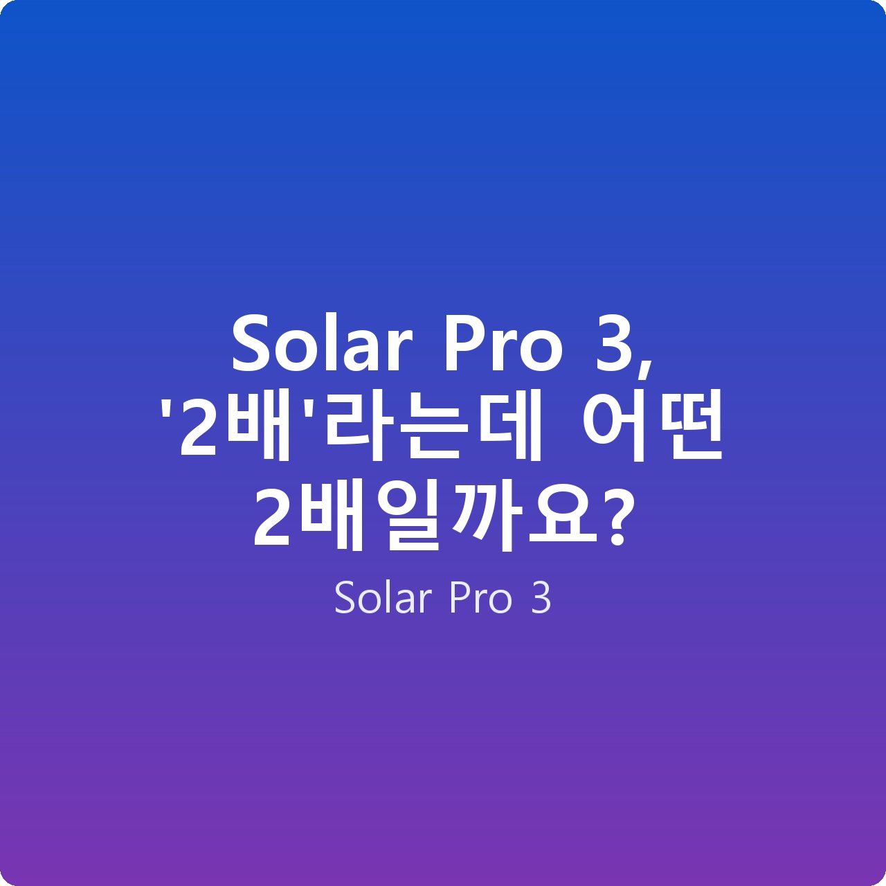 Solar Pro 3, ‘2배’라는데 어떤 2배일까요?
