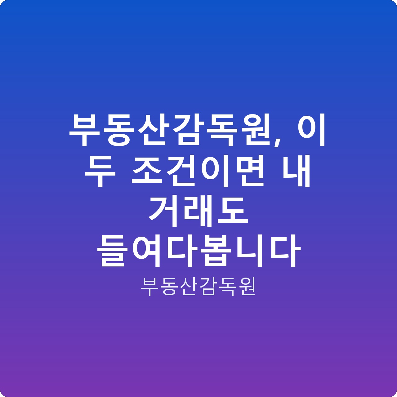 부동산감독원, 이 두 조건이면 내 거래도 들여다봅니다
