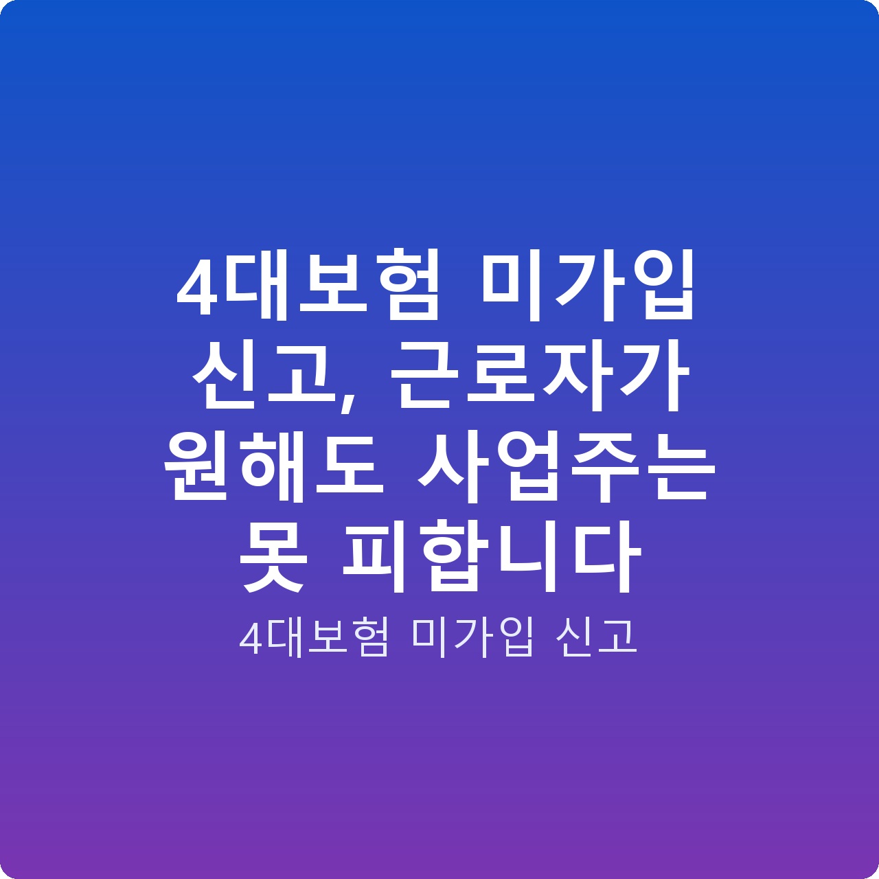 4대보험 미가입 신고, 근로자가 원해도 사업주는 못 피합니다