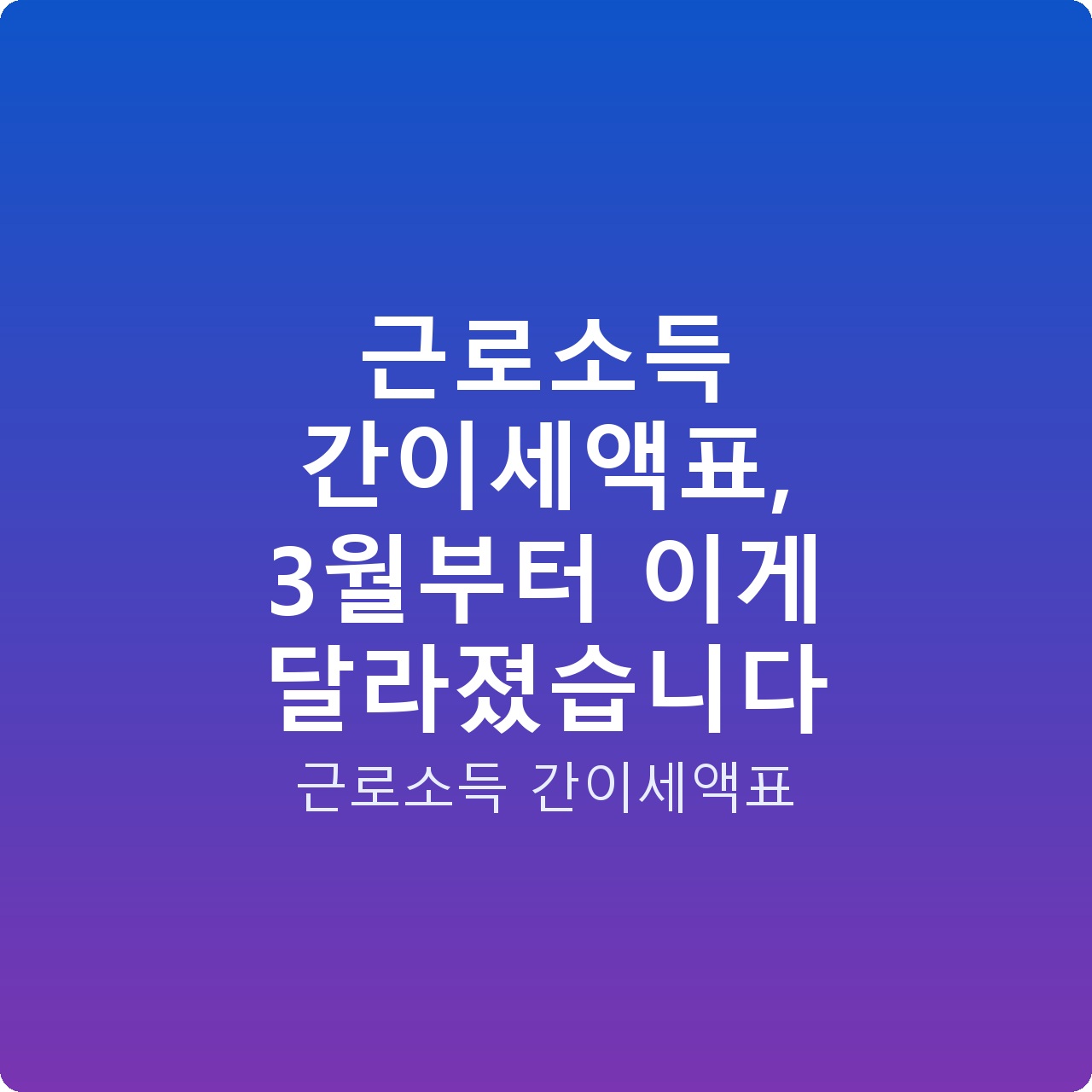 근로소득 간이세액표, 3월부터 이게 달라졌습니다