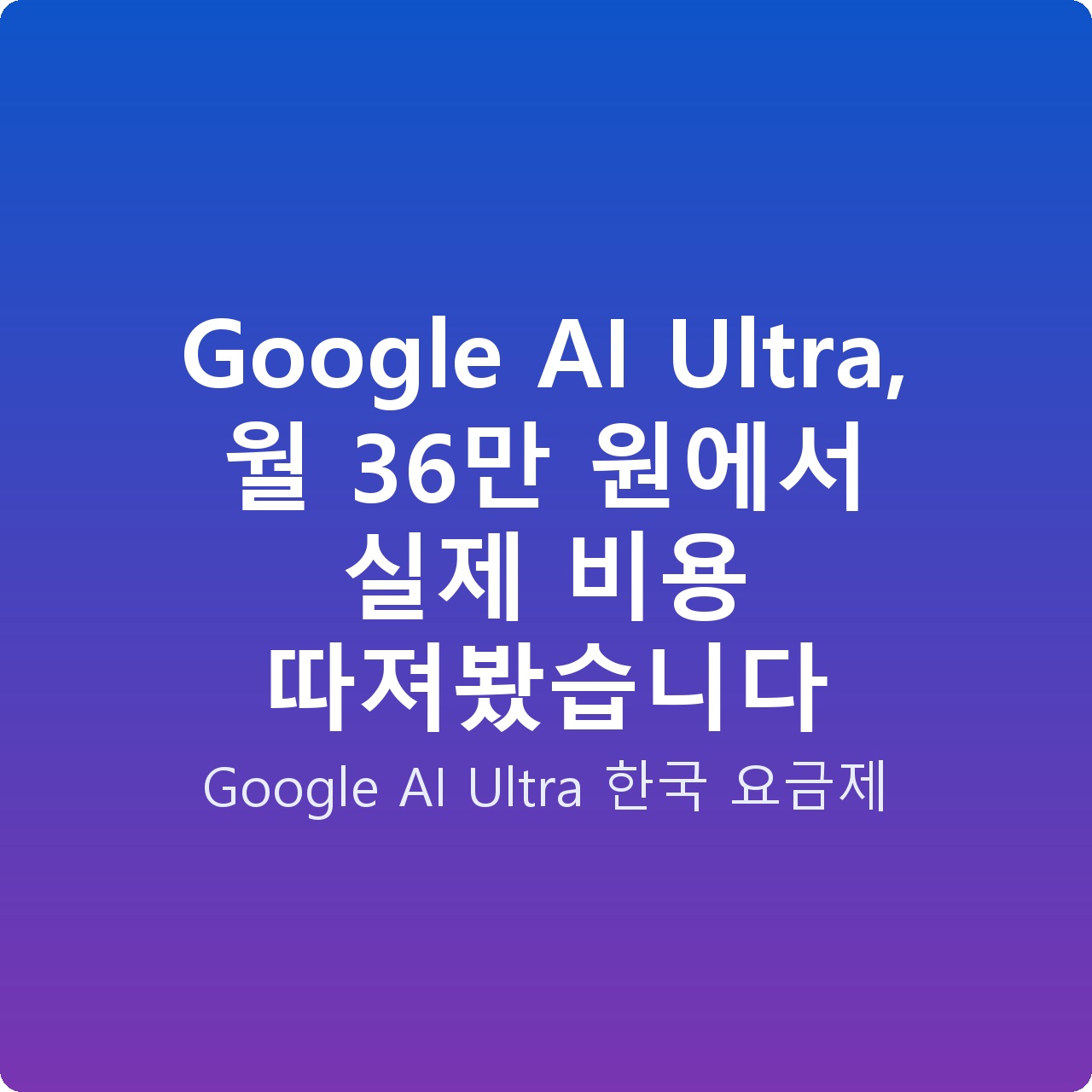 Google AI Ultra, 월 36만 원에서 실제 비용 따져봤습니다