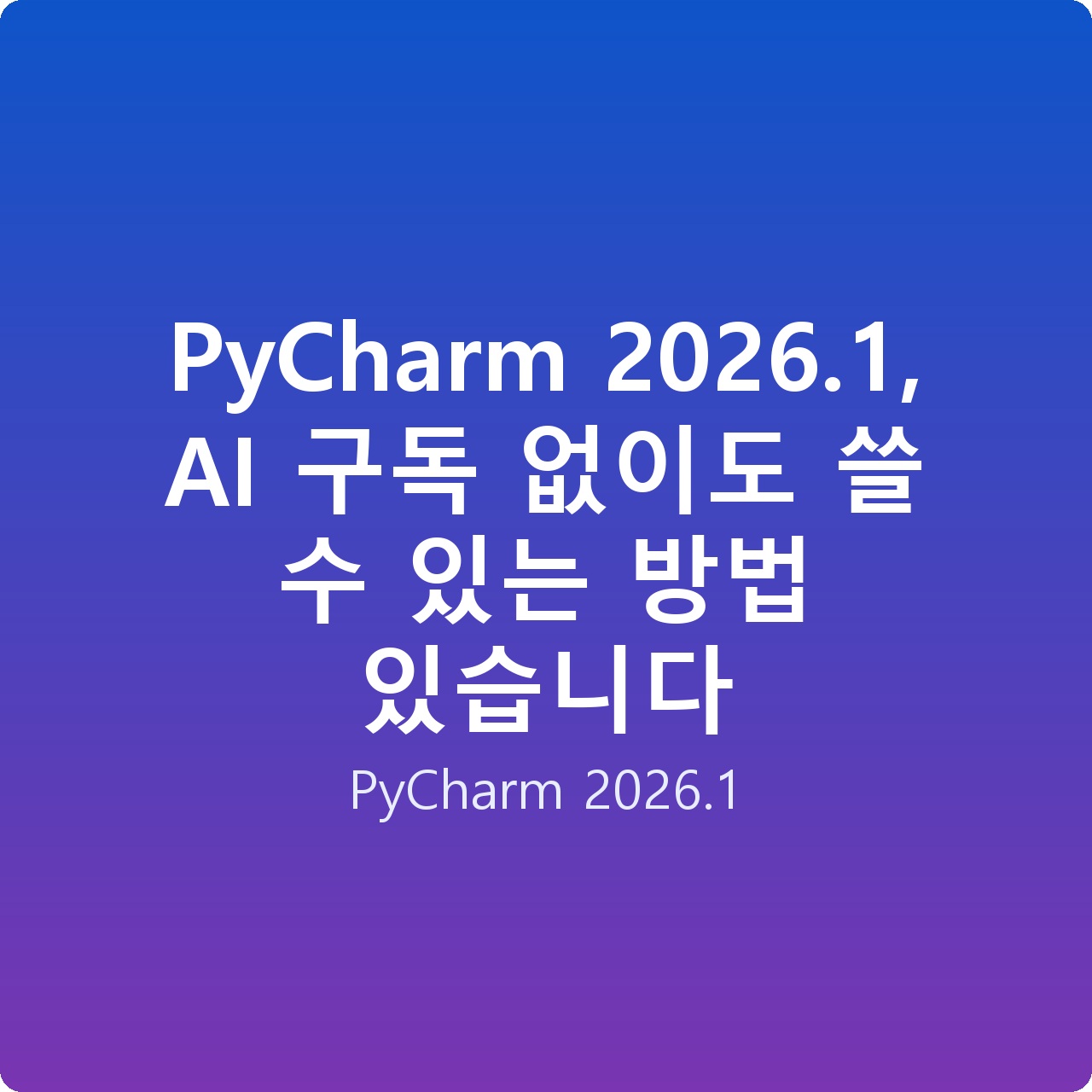 PyCharm 2026.1, AI 구독 없이도 쓸 수 있는 방법 있습니다