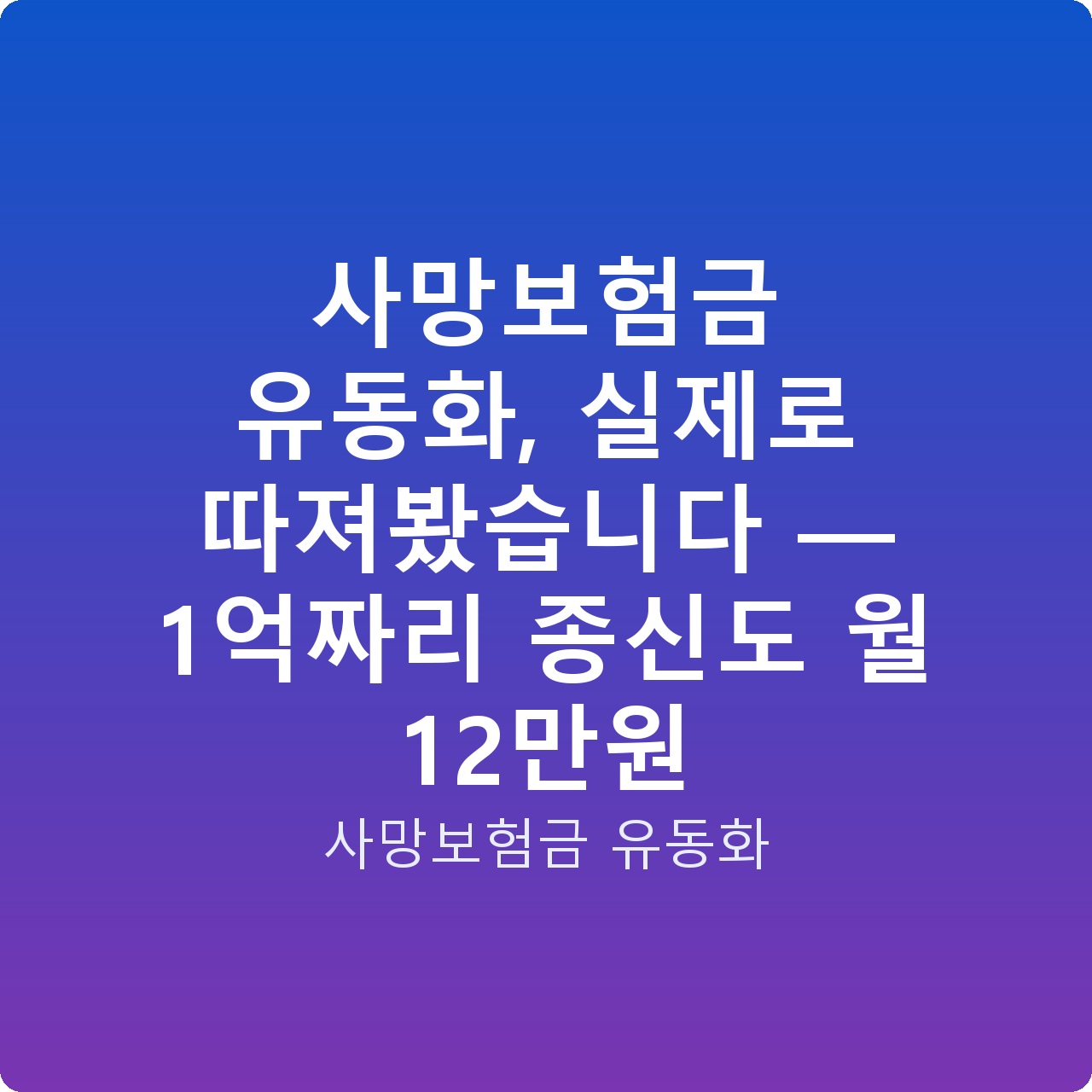 사망보험금 유동화, 실제로 따져봤습니다 — 1억짜리 종신도 월 12만원