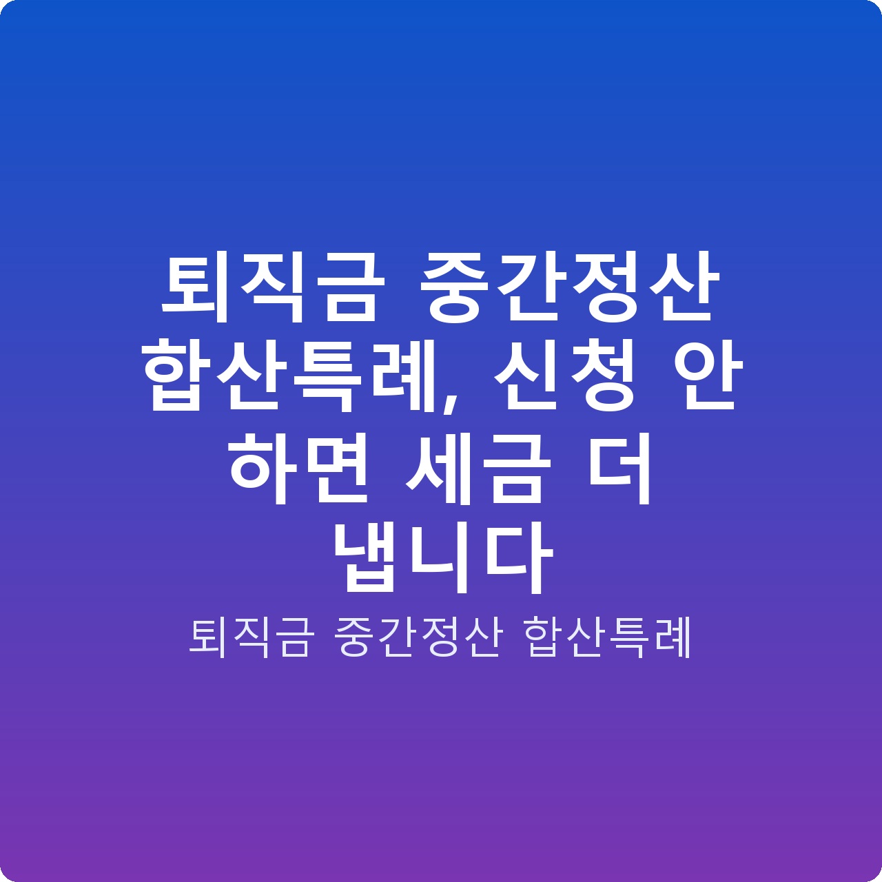 퇴직금 중간정산 합산특례, 신청 안 하면 세금 더 냅니다